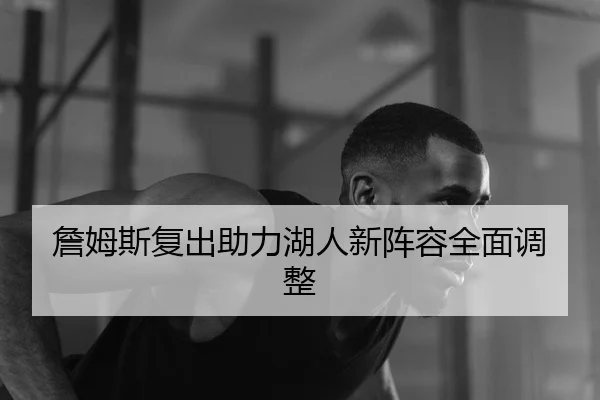 詹姆斯复出助力湖人新阵容全面调整